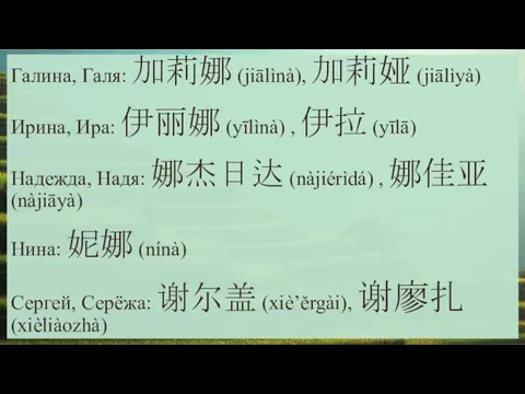 Галина, Галя: 加莉娜 (jiālìnà), 加莉娅 (jiālìyà) Ирина, Ира: 伊丽娜 (yīlìnà)