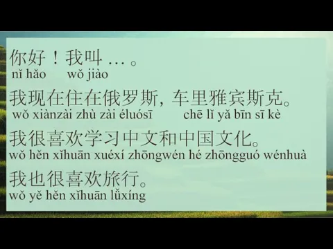 你好！我叫 … 。 nǐ hǎo wǒ jiào 我现在住在俄罗斯，车里雅宾斯克。 wǒ xiànzài