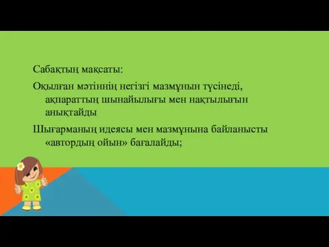 Сабақтың мақсаты: Оқылған мәтіннің негізгі мазмұнын түсінеді, ақпараттың шынайылығы мен