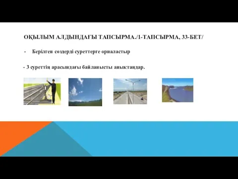 ОҚЫЛЫМ АЛДЫНДАҒЫ ТАПСЫРМА./1-ТАПСЫРМА, 33-БЕТ/ Берілген сөздерді суреттерге орналастыр - 3 суреттің арасындағы байланысты анықтаңдар.