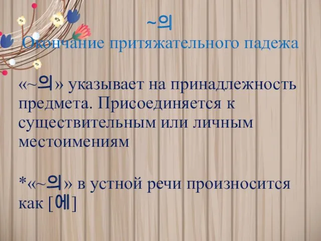 ~의 Окончание притяжательного падежа «~의» указывает на принадлежность предмета. Присоединяется