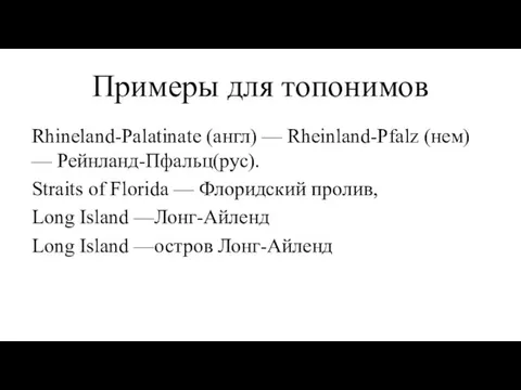 Примеры для топонимов Rhineland-Palatinate (англ) — Rheinland-Pfalz (нем) — Рейнланд-Пфальц(рус).