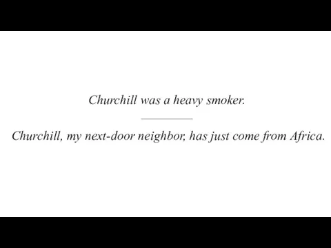 Churchill was a heavy smoker. –––––––– Churchill, my next-door neighbor, has just come from Africa.
