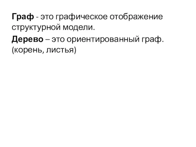 Граф - это графическое отображение структурной модели. Дерево – это ориентированный граф. (корень, листья)