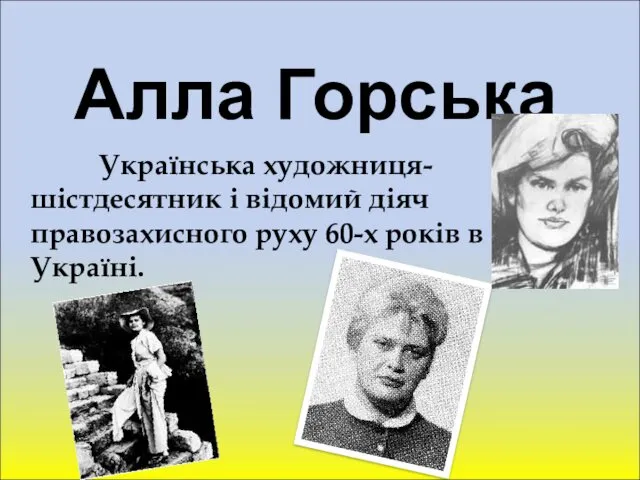 Алла Горська Українська художниця-шістдесятник і відомий діяч правозахисного руху 60-х років в Україні.