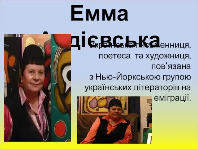 Емма Андієвська Українська письменниця, поетеса та художниця, пов'язана з Нью-Йоркською групою українських літераторів на еміграції.