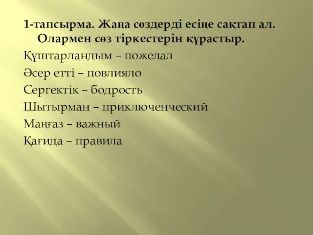 1-тапсырма. Жаңа сөздерді есіңе сақтап ал. Олармен сөз тіркестерін құрастыр.