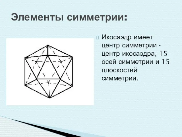 Элементы симметрии: Икосаэдр имеет центр симметрии - центр икосаэдра, 15 осей симметрии и 15 плоскостей симметрии.