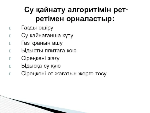 Газды өшіру Су қайнағанша күту Газ кранын ашу Ыдысты плитаға