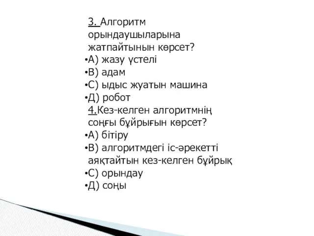 3. Алгоритм орындаушыларына жатпайтынын көрсет? А) жазу үстелі В) адам