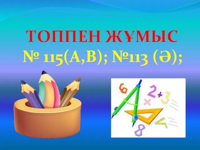 ТОППЕН ЖҰМЫС № 115(А,В); №113 (Ә);