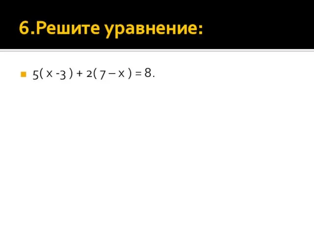 6.Решите уравнение: 5( х -3 ) + 2( 7 – х ) = 8.