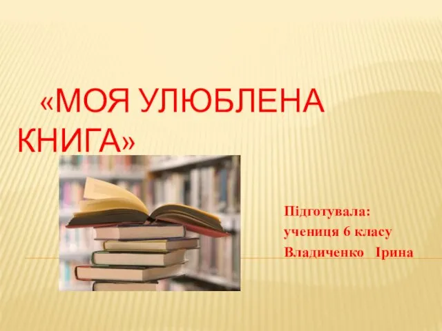 «МОЯ УЛЮБЛЕНА КНИГА» Підготувала: учениця 6 класу Владиченко Ірина