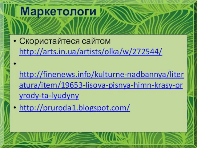 Скористайтеся сайтом http://arts.in.ua/artists/olka/w/272544/ http://finenews.info/kulturne-nadbannya/literatura/item/19653-lisova-pisnya-himn-krasy-pryrody-ta-lyudyny http://pruroda1.blogspot.com/ Маркетологи