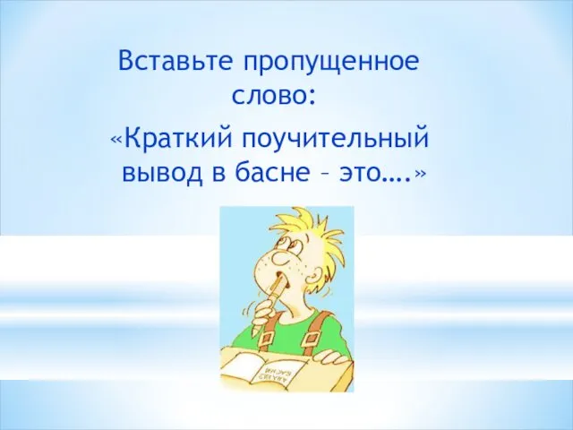 Вставьте пропущенное слово: «Краткий поучительный вывод в басне – это….»