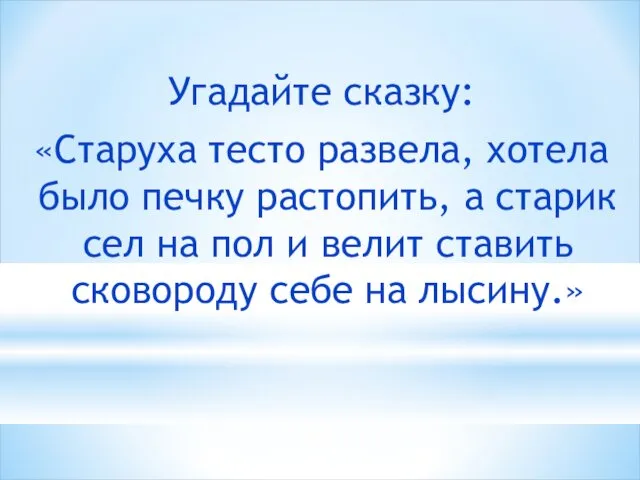 Угадайте сказку: «Старуха тесто развела, хотела было печку растопить, а старик сел на