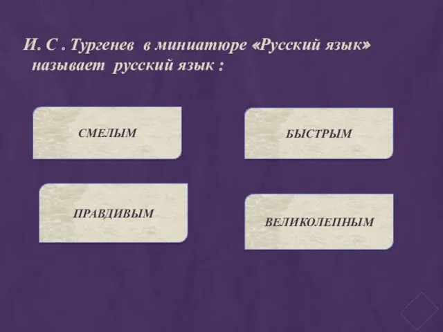 И. С . Тургенев в миниатюре «Русский язык» называет русский язык : СМЕЛЫМ ПРАВДИВЫМ БЫСТРЫМ ВЕЛИКОЛЕПНЫМ