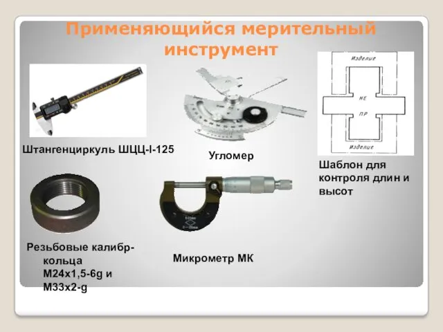 Применяющийся мерительный инструмент Штангенциркуль ШЦЦ-I-125 Резьбовые калибр-кольца М24х1,5-6g и М33х2-g Угломер Шаблон для