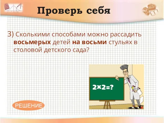 Проверь себя 3) Сколькими способами можно рассадить восьмерых детей на восьми стульях в столовой детского сада?