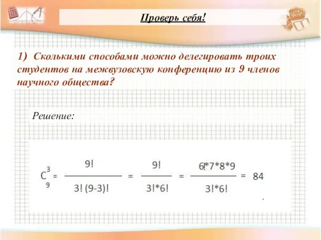 Проверь себя! 1) Сколькими способами можно делегировать троих студентов на