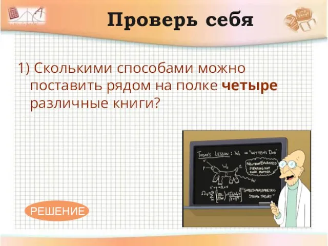 Проверь себя 1) Сколькими способами можно поставить рядом на полке четыре различные книги?