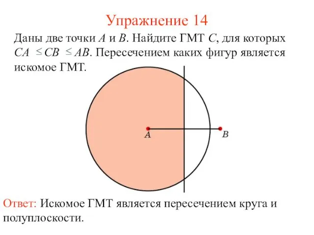 Упражнение 14 Ответ: Искомое ГМТ является пересечением круга и полуплоскости.