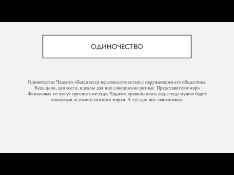 ОДИНОЧЕСТВО Одиночество Чацкого объясняется несовместимостью с окружающим его обществом. Ведь