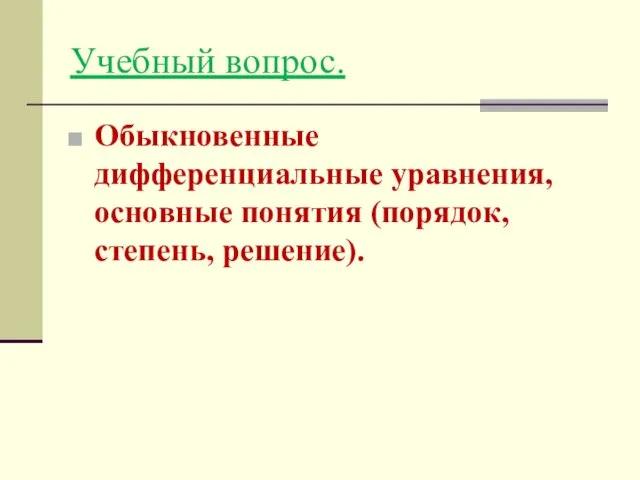 Учебный вопрос. Обыкновенные дифференциальные уравнения, основные понятия (порядок, степень, решение).