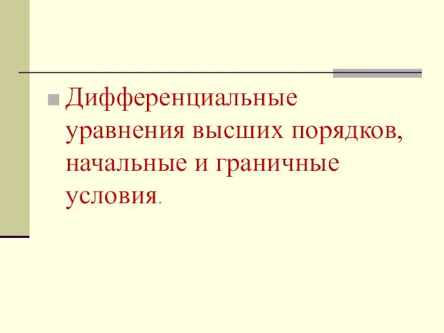 Дифференциальные уравнения высших порядков, начальные и граничные условия.