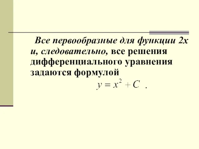 Все первообразные для функции 2x и, следовательно, все решения дифференциального уравнения задаются формулой .