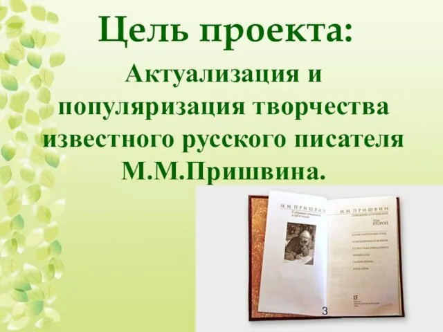 Цель проекта: Актуализация и популяризация творчества известного русского писателя М.М.Пришвина.