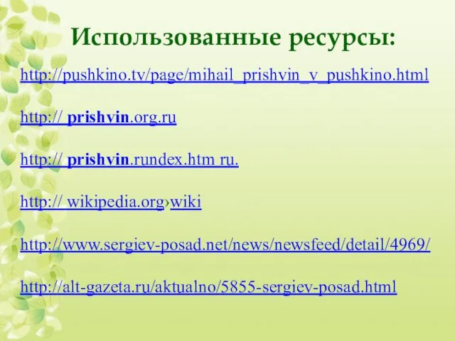 Использованные ресурсы: http://pushkino.tv/page/mihail_prishvin_v_pushkino.html http:// prishvin.org.ru http:// prishvin.rundex.htm ru. http:// wikipedia.org›wiki http://www.sergiev-posad.net/news/newsfeed/detail/4969/ http://alt-gazeta.ru/aktualno/5855-sergiev-posad.html