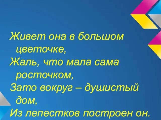 Живет она в большом цветочке, Жаль, что мала сама росточком,