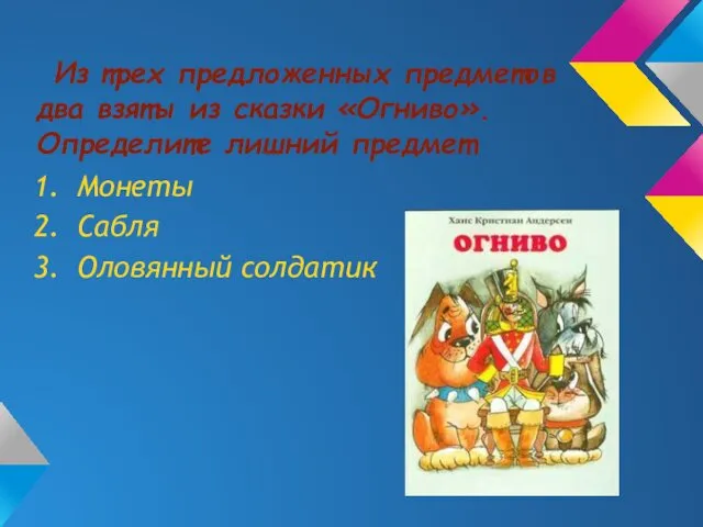 Из трех предложенных предметов два взяты из сказки «Огниво». Определите лишний предмет Монеты Сабля Оловянный солдатик