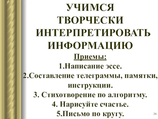 УЧИМСЯ ТВОРЧЕСКИ ИНТЕРПРЕТИРОВАТЬ ИНФОРМАЦИЮ Приемы: 1.Написание эссе. 2.Составление телеграммы, памятки,