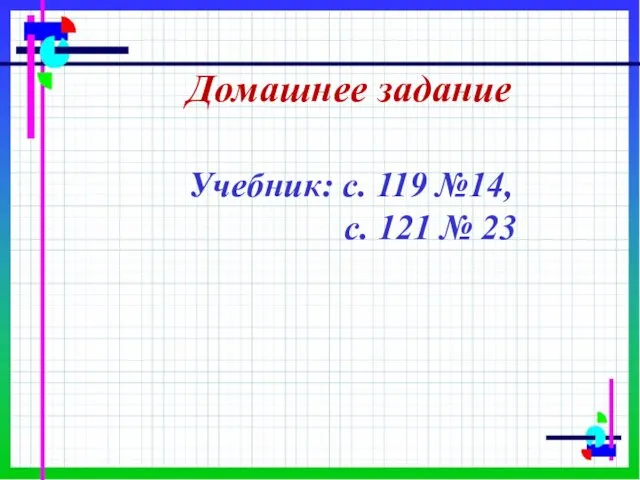 Домашнее задание Учебник: с. 119 №14, с. 121 № 23