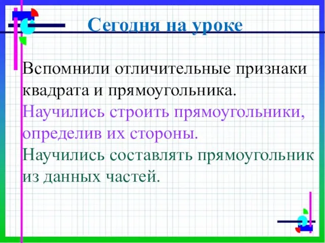 Сегодня на уроке Вспомнили отличительные признаки квадрата и прямоугольника. Научились