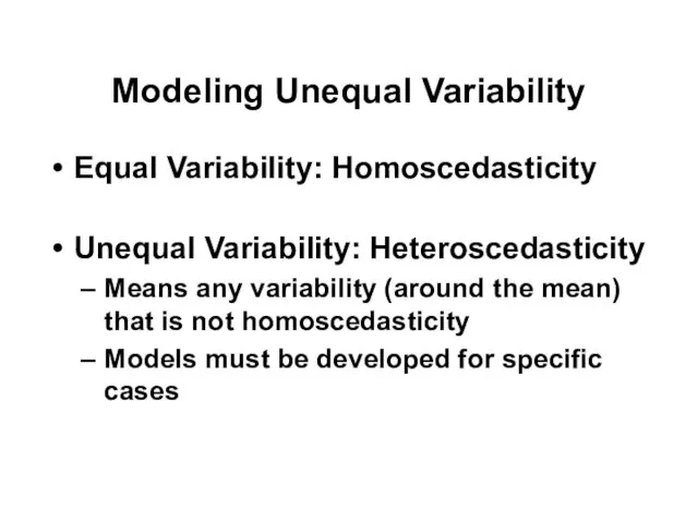 Modeling Unequal Variability Equal Variability: Homoscedasticity Unequal Variability: Heteroscedasticity Means