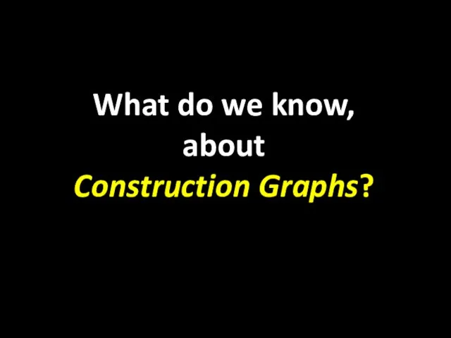 What do we know, about Construction Graphs?