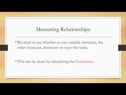 Measuring Relationships We need to see whether as one variable