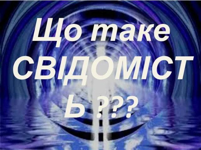 Що таке СВІДОМІСТЬ ???