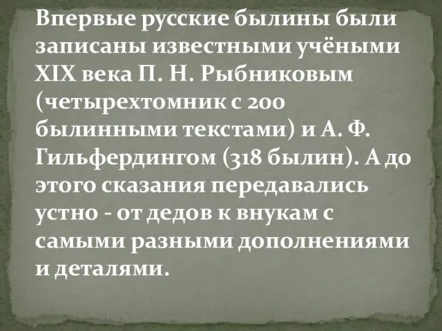 Впервые русские былины были записаны известными учёными XIX века П. Н. Рыбниковым (четырехтомник