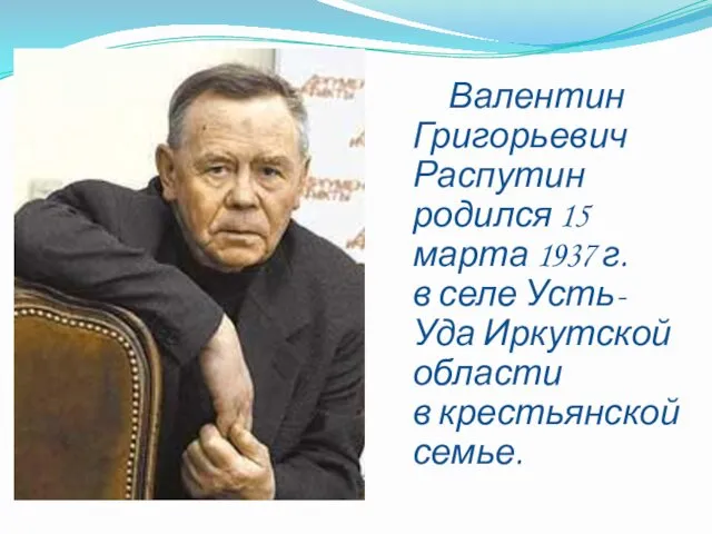 Валентин Григорьевич Распутин родился 15 марта 1937 г. в селе Усть-Уда Иркутской области в крестьянской семье.
