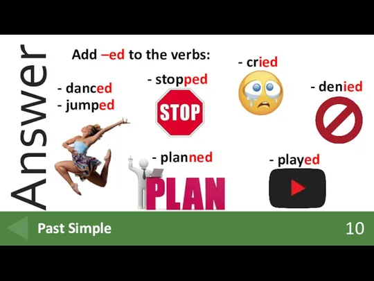 10 Past Simple Add –ed to the verbs: - danced