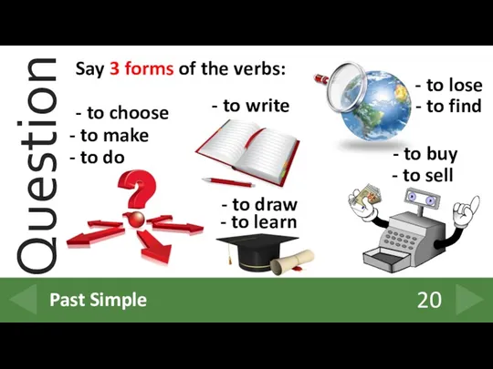 20 Past Simple Say 3 forms of the verbs: -