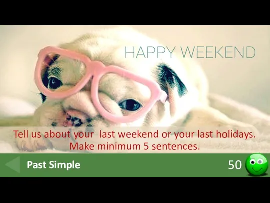 50 Past Simple Tell us about your last weekend or