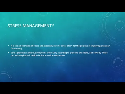 STRESS MANAGEMENT? It is the amelioration of stress and especially chronic stress often