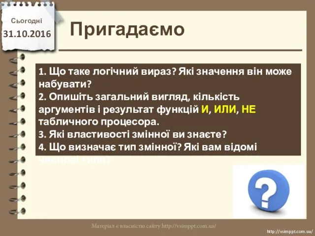 Сьогодні 31.10.2016 Пригадаємо http://vsimppt.com.ua/ http://vsimppt.com.ua/ 1. Що таке логічний вираз?