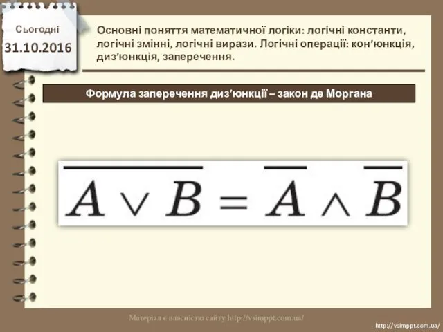 Сьогодні 31.10.2016 http://vsimppt.com.ua/ http://vsimppt.com.ua/ Формула заперечення диз’юнкції – закон де Моргана Основні поняття