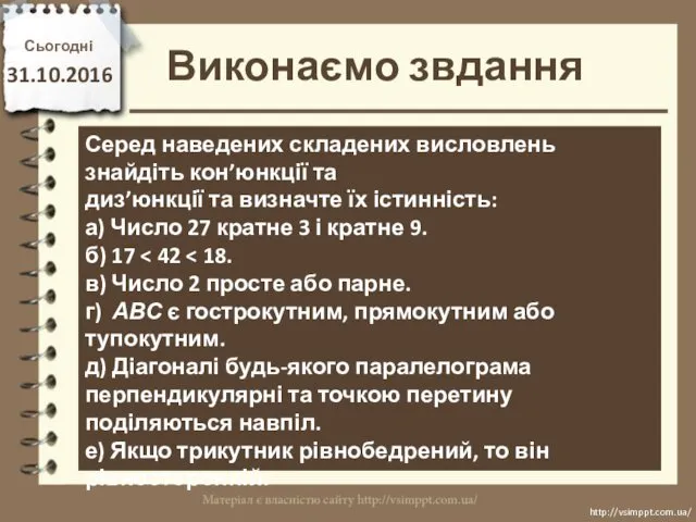 Виконаємо звдання Сьогодні 31.10.2016 http://vsimppt.com.ua/ http://vsimppt.com.ua/ Серед наведених складених висловлень знайдіть кон’юнкції та